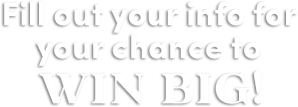 Fill out your info for your chance to win big!